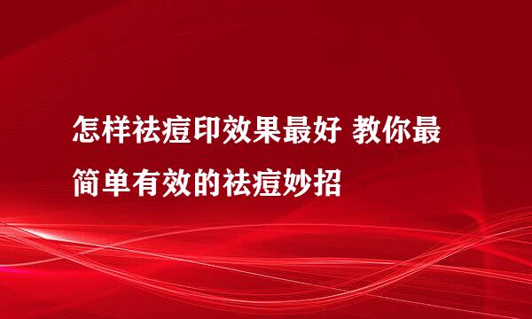 怎样祛痘印效果最好 教你最简单有效的祛痘妙招