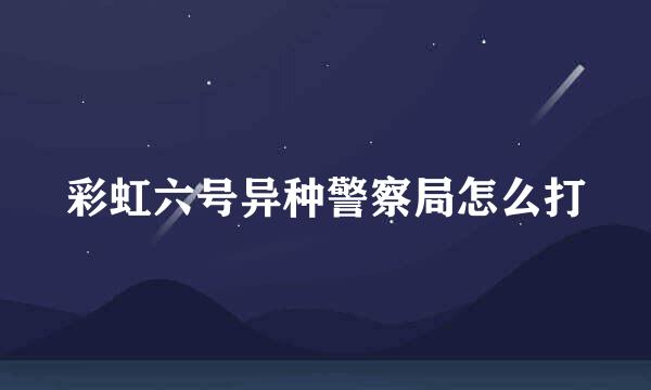 彩虹六号异种警察局怎么打