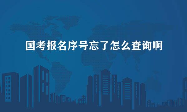 国考报名序号忘了怎么查询啊