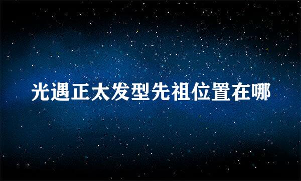 光遇正太发型先祖位置在哪