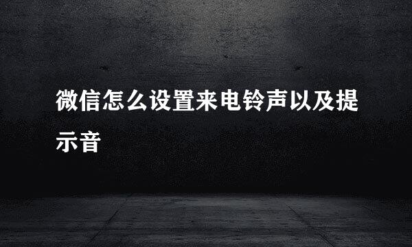微信怎么设置来电铃声以及提示音