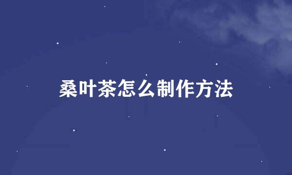 桑叶茶怎么制作方法