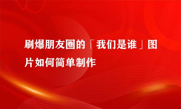 刷爆朋友圈的「我们是谁」图片如何简单制作