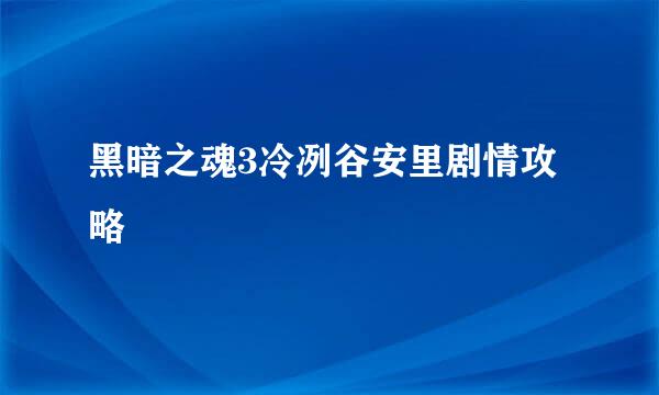 黑暗之魂3冷冽谷安里剧情攻略