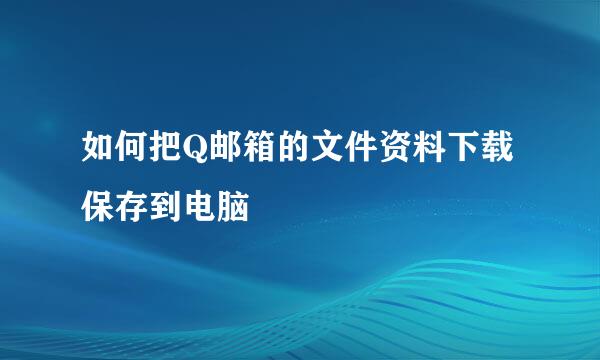 如何把Q邮箱的文件资料下载保存到电脑