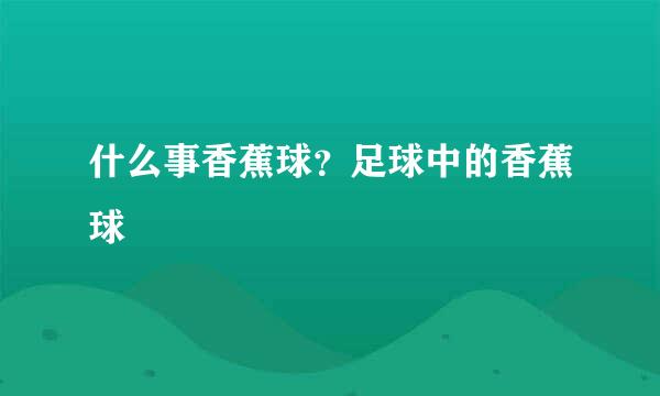 什么事香蕉球？足球中的香蕉球