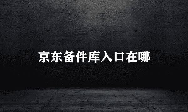 京东备件库入口在哪