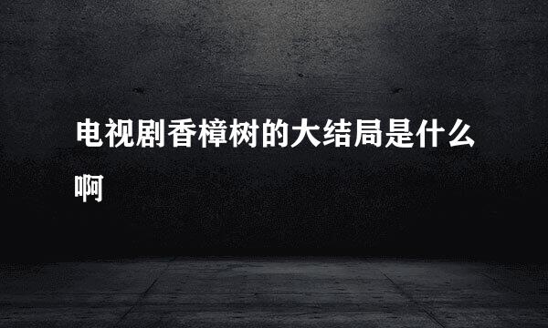 电视剧香樟树的大结局是什么啊