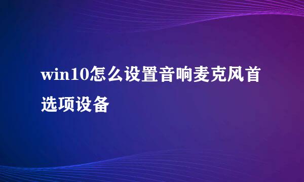 win10怎么设置音响麦克风首选项设备
