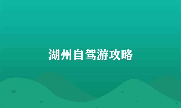 湖州自驾游攻略