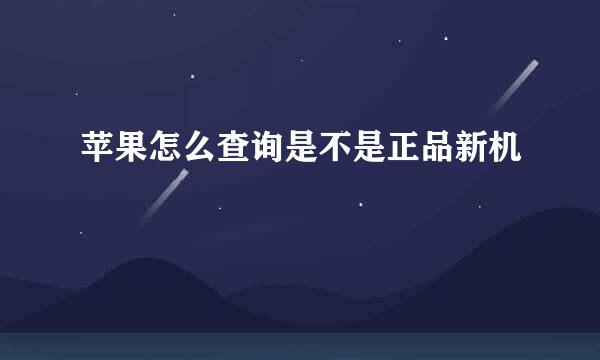 苹果怎么查询是不是正品新机