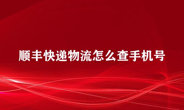 顺丰快递物流怎么查手机号