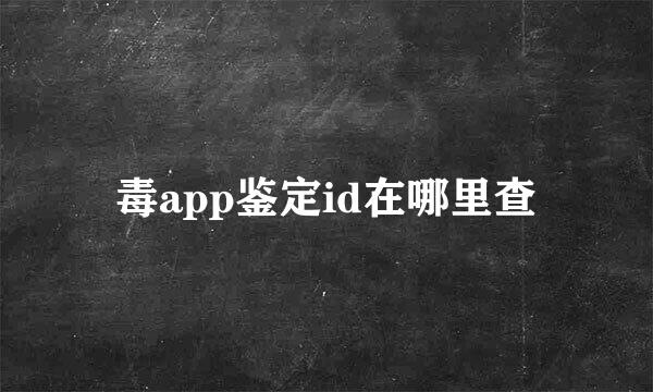 毒app鉴定id在哪里查