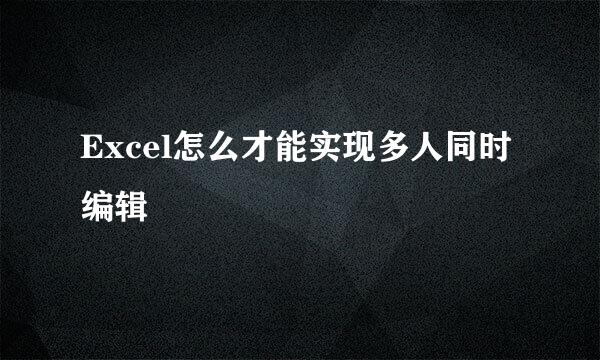 Excel怎么才能实现多人同时编辑