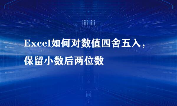 Excel如何对数值四舍五入，保留小数后两位数