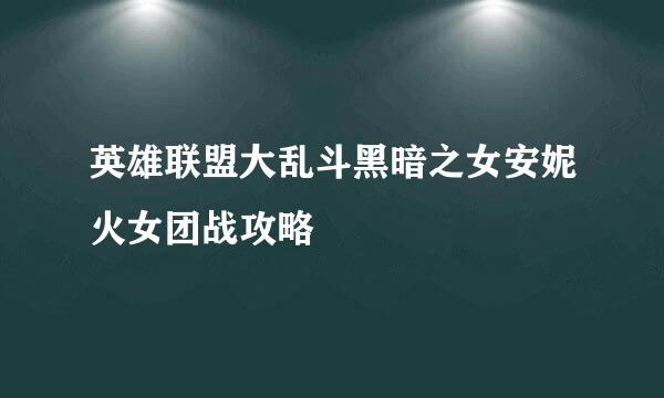 英雄联盟大乱斗黑暗之女安妮火女团战攻略