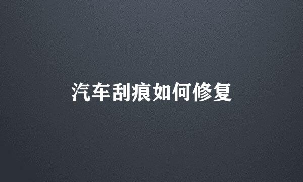 汽车刮痕如何修复