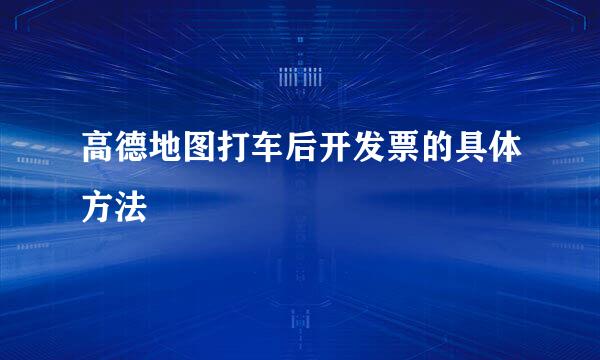 高德地图打车后开发票的具体方法