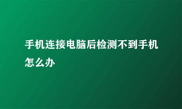 手机连接电脑后检测不到手机怎么办