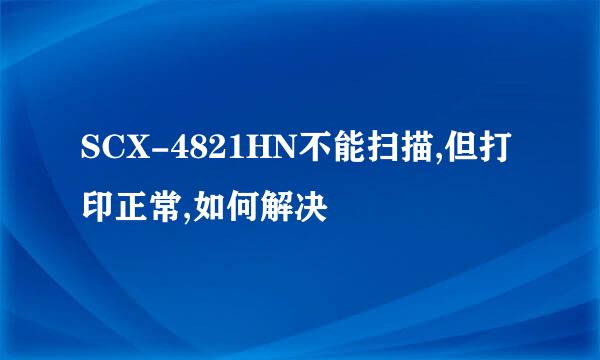 SCX-4821HN不能扫描,但打印正常,如何解决