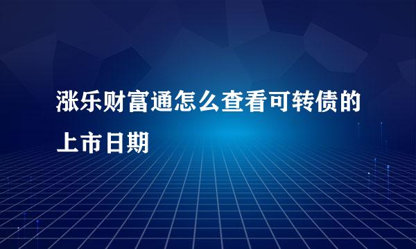 涨乐财富通怎么查看可转债的上市日期