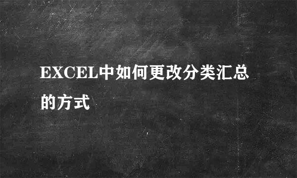 EXCEL中如何更改分类汇总的方式