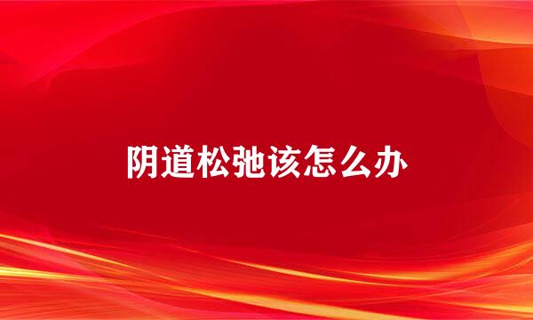 阴道松弛该怎么办