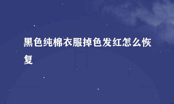 黑色纯棉衣服掉色发红怎么恢复