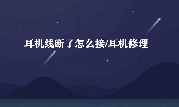 耳机线断了怎么接/耳机修理