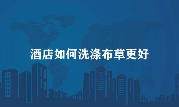 酒店如何洗涤布草更好