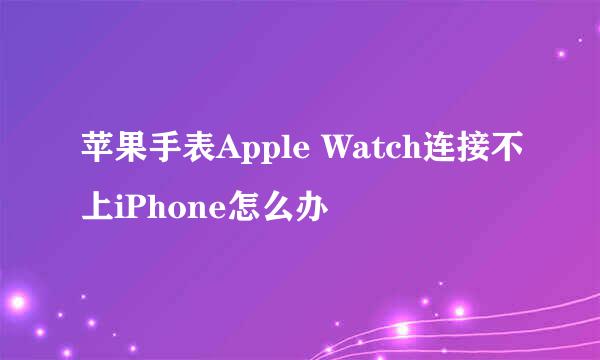 苹果手表Apple Watch连接不上iPhone怎么办