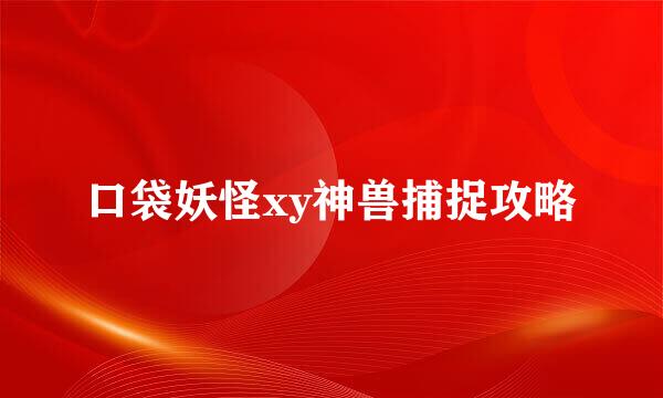 口袋妖怪xy神兽捕捉攻略