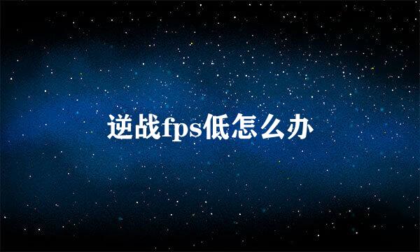 逆战fps低怎么办