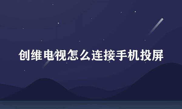 创维电视怎么连接手机投屏