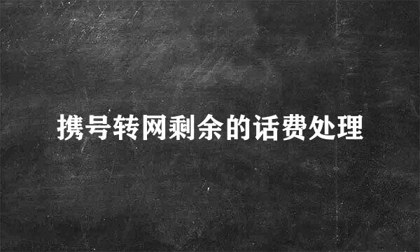 携号转网剩余的话费处理