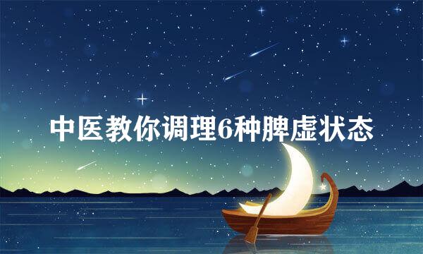 中医教你调理6种脾虚状态