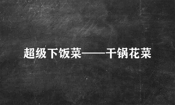 超级下饭菜——干锅花菜