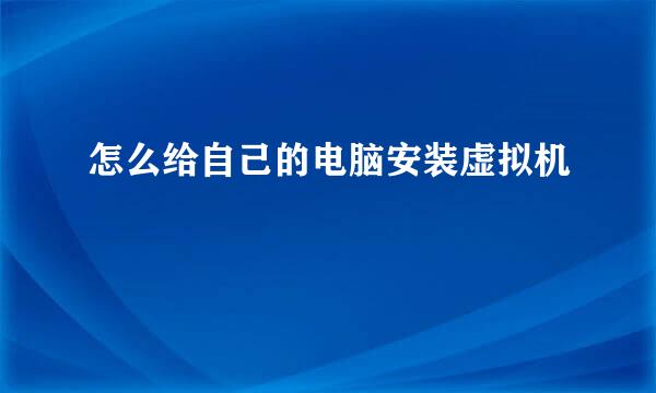 怎么给自己的电脑安装虚拟机
