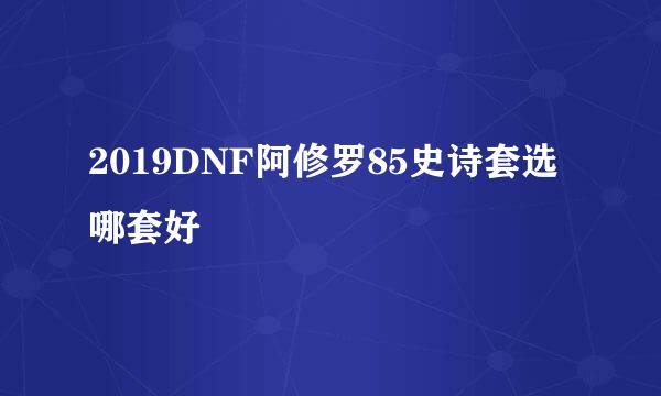 2019DNF阿修罗85史诗套选哪套好