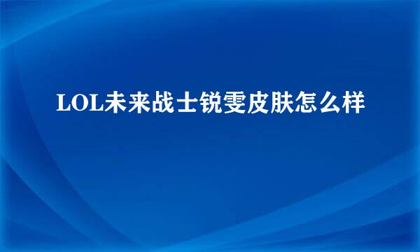 LOL未来战士锐雯皮肤怎么样