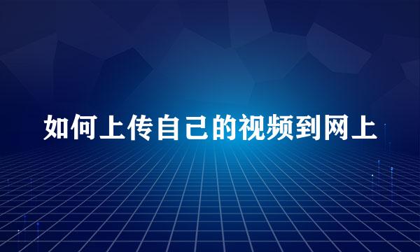 如何上传自己的视频到网上