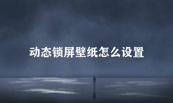 动态锁屏壁纸怎么设置