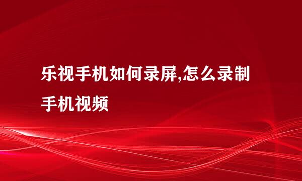 乐视手机如何录屏,怎么录制手机视频