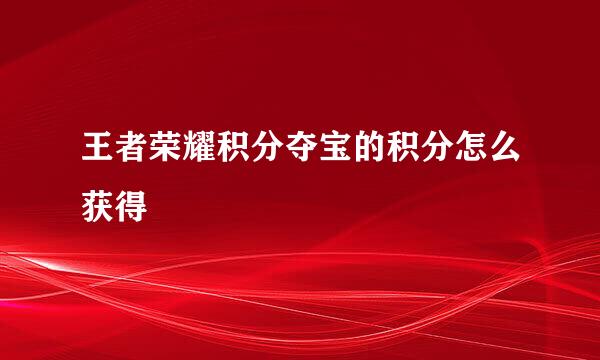 王者荣耀积分夺宝的积分怎么获得