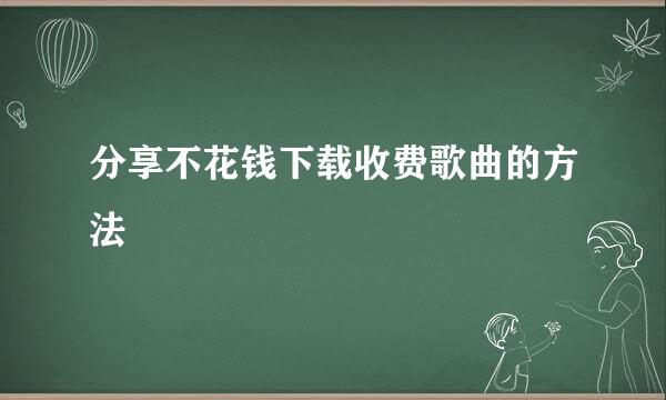 分享不花钱下载收费歌曲的方法