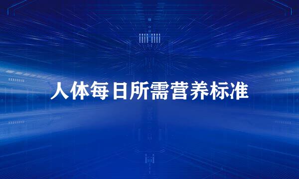 人体每日所需营养标准