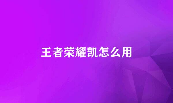 王者荣耀凯怎么用