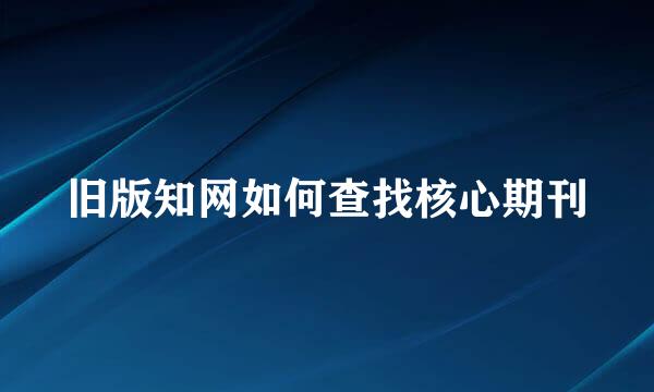 旧版知网如何查找核心期刊