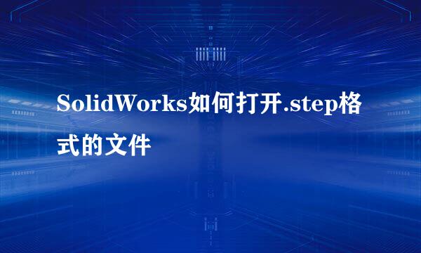 SolidWorks如何打开.step格式的文件