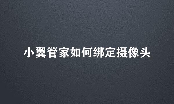 小翼管家如何绑定摄像头